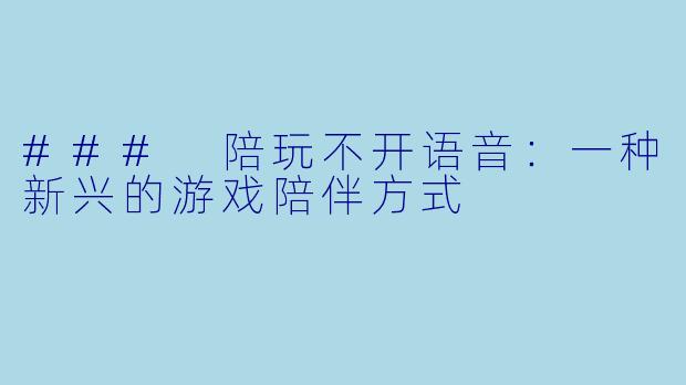 ### 陪玩不开语音：一种新兴的游戏陪伴方式