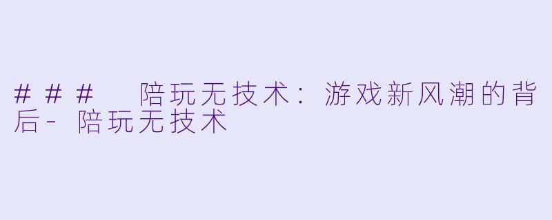 ### 陪玩无技术：游戏新风潮的背后-陪玩无技术