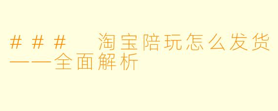 ### 淘宝陪玩怎么发货——全面解析