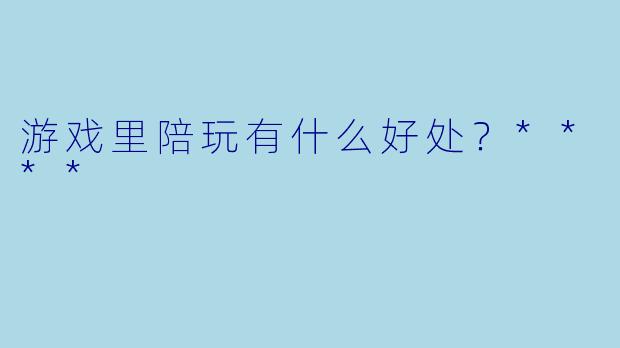 游戏里陪玩有什么好处？****