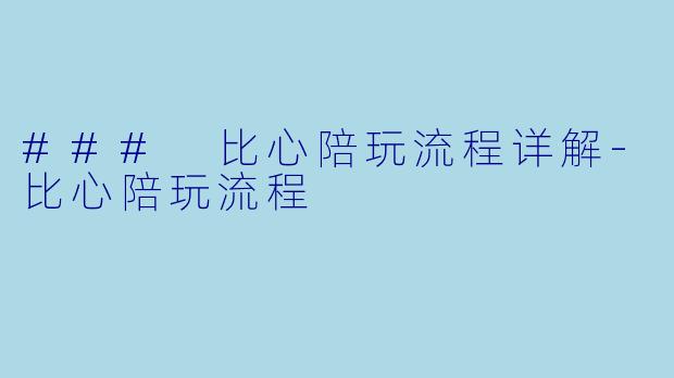 ### 比心陪玩流程详解-比心陪玩流程