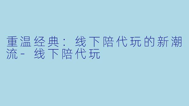 重温经典:线下陪代玩的新潮流