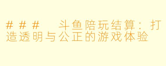 ### 斗鱼陪玩结算:打造透明与公正的游戏体验