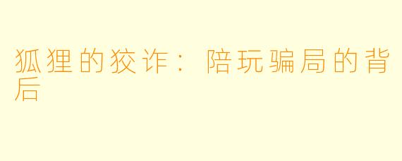 狐狸的狡诈:陪玩骗局的背后