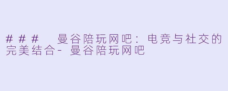 ### 曼谷陪玩网吧:电竞与社交的完美结合