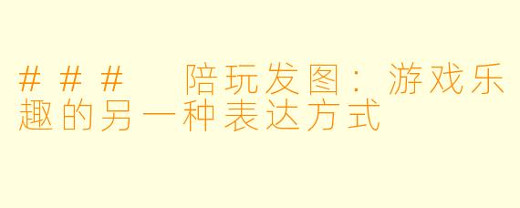 ### 陪玩发图:游戏乐趣的另一种表达方式