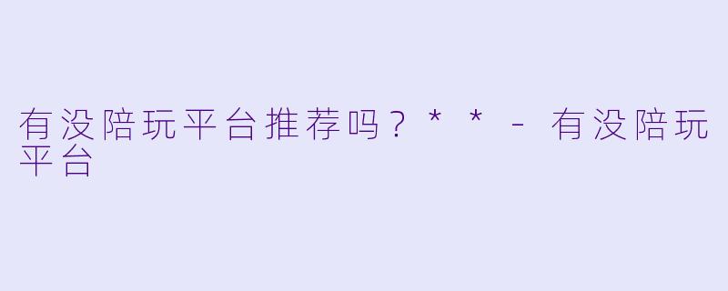 有没陪玩平台推荐吗?**
