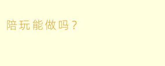 陪玩能做吗？  