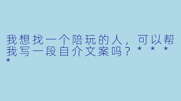 我想找一个陪玩的人，可以帮我写一段自介文案吗？****