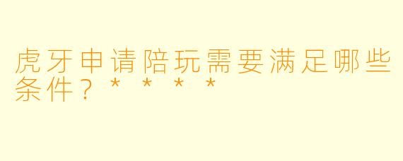 虎牙申请陪玩需要满足哪些条件？****