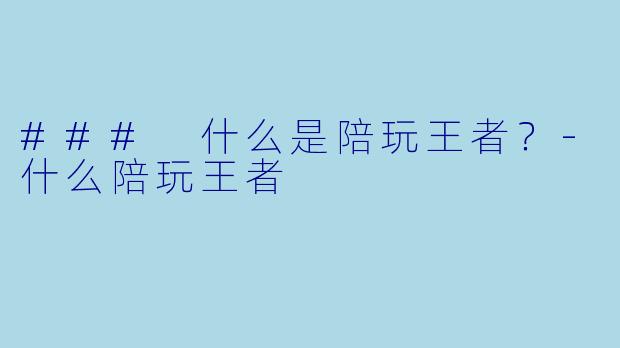 ### 什么是陪玩王者？-什么陪玩王者