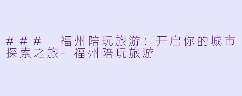 ### 福州陪玩旅游：开启你的城市探索之旅-福州陪玩旅游