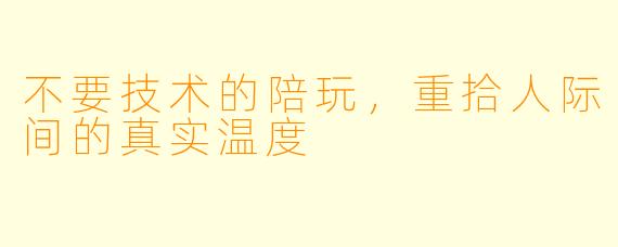 不要技术的陪玩,重拾人际间的真实温度