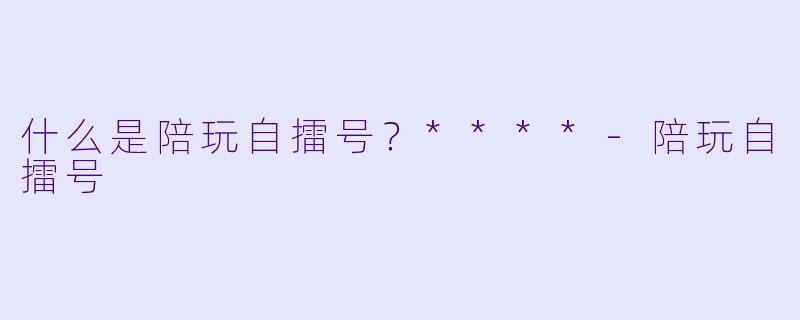 什么是陪玩自擂号?****