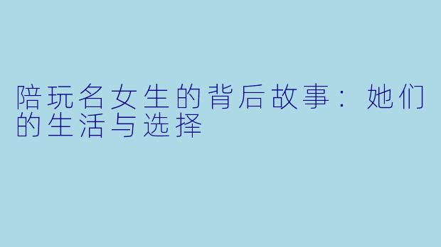陪玩名女生的背后故事：她们的生活与选择