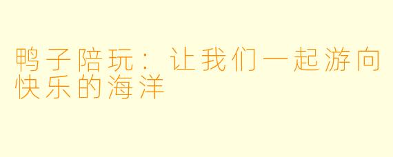 鸭子陪玩：让我们一起游向快乐的海洋