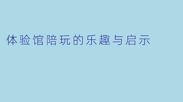 体验馆陪玩的乐趣与启示