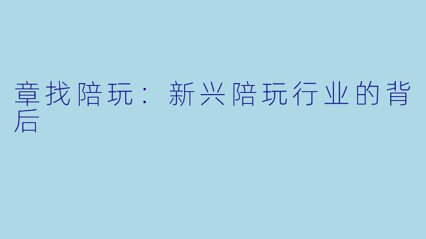 章找陪玩：新兴陪玩行业的背后