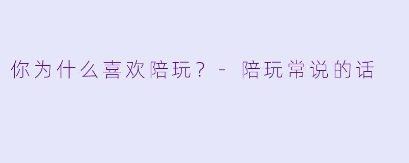 你为什么喜欢陪玩？