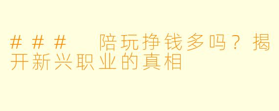 ### 陪玩挣钱多吗？揭开新兴职业的真相