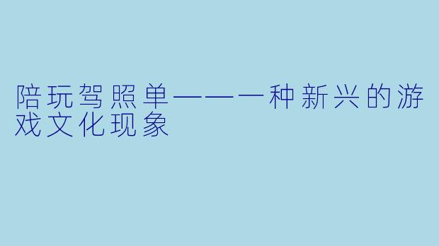 陪玩驾照单——一种新兴的游戏文化现象