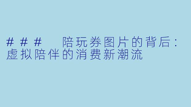 ### 陪玩券图片的背后：虚拟陪伴的消费新潮流
