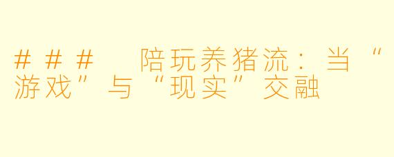 ### 陪玩养猪流：当“游戏”与“现实”交融