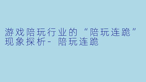 游戏陪玩行业的“陪玩连跪”现象探析