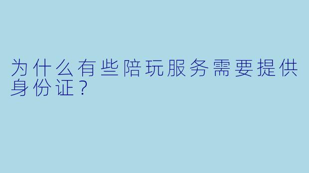 为什么有些陪玩服务需要提供身份证？