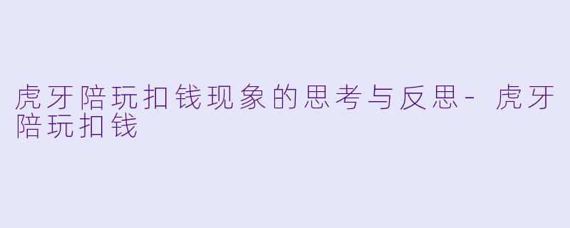 虎牙陪玩扣钱现象的思考与反思-虎牙陪玩扣钱
