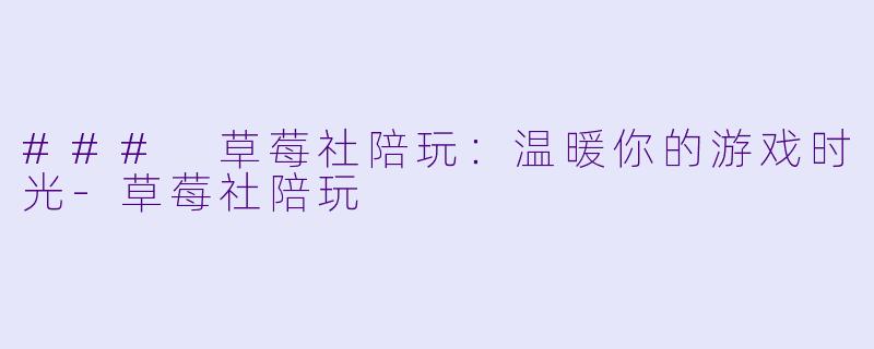 ### 草莓社陪玩:温暖你的游戏时光
