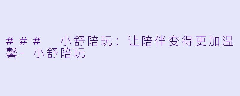 ### 小舒陪玩：让陪伴变得更加温馨