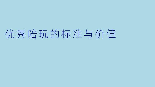 优秀陪玩的标准与价值