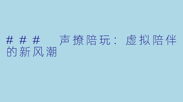 ### 声撩陪玩：虚拟陪伴的新风潮