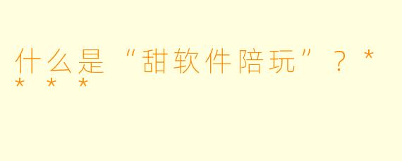 什么是“甜软件陪玩”?****