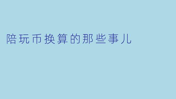 陪玩币换算的那些事儿