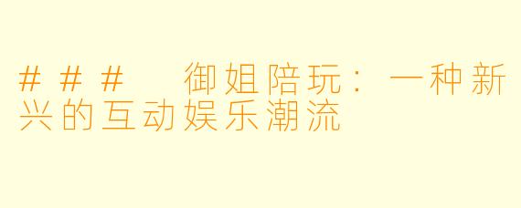 ### 御姐陪玩:一种新兴的互动娱乐潮流