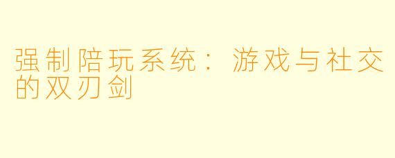 强制陪玩系统：游戏与社交的双刃剑