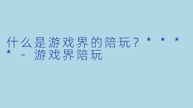 什么是游戏界的陪玩？****-游戏界陪玩