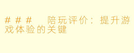 ### 陪玩评价:提升游戏体验的关键