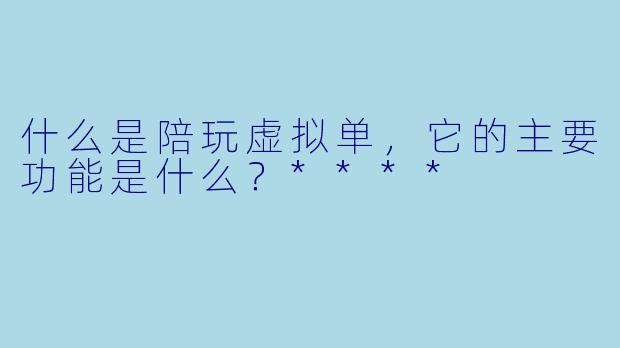 什么是陪玩虚拟单,它的主要功能是什么?****