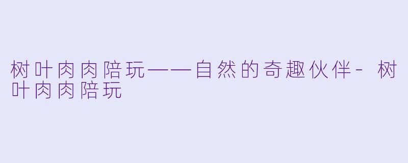 树叶肉肉陪玩——自然的奇趣伙伴-树叶肉肉陪玩