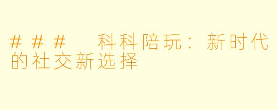 ### 科科陪玩：新时代的社交新选择