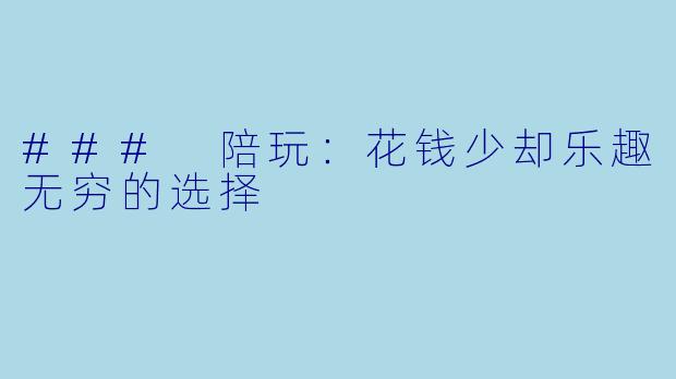 ### 陪玩：花钱少却乐趣无穷的选择