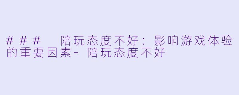 ### 陪玩态度不好:影响游戏体验的重要因素