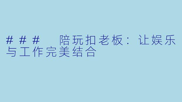 ### 陪玩扣老板:让娱乐与工作完美结合
