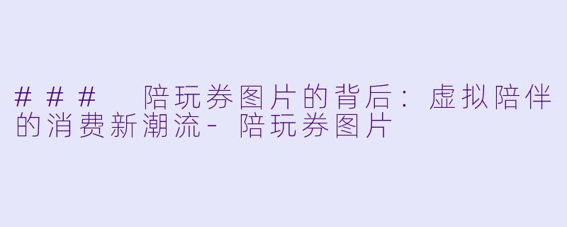 ### 陪玩券图片的背后:虚拟陪伴的消费新潮流