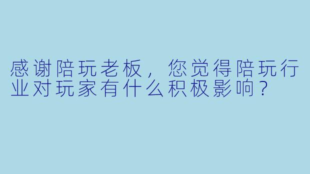 感谢陪玩老板,您觉得陪玩行业对玩家有什么积极影响?