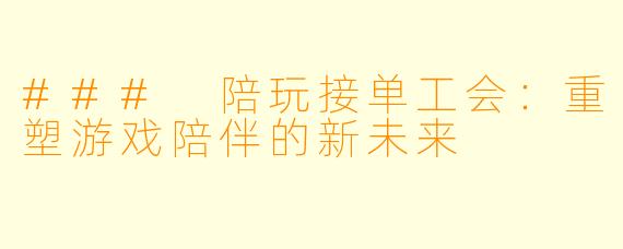 ### 陪玩接单工会:重塑游戏陪伴的新未来