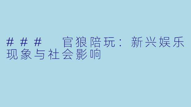 ### 官狼陪玩：新兴娱乐现象与社会影响